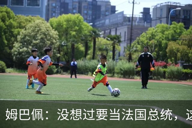 姆巴佩：没想过要当法国总统，这不在我的计划中，我已经够招人恨了